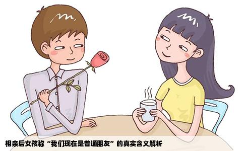 相亲后女孩称“我们现在是普通朋友”的真实含义解析