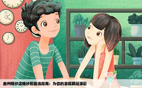 泰州婚纱店婚纱照精选指南：为你的幸福瞬间添彩