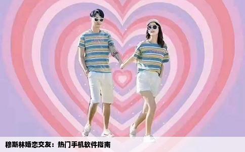 穆斯林婚恋交友：热门手机软件指南