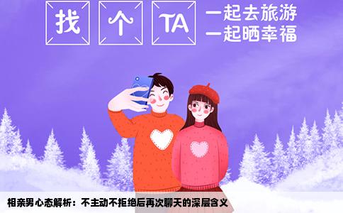 相亲男心态解析：不主动不拒绝后再次聊天的深层含义
