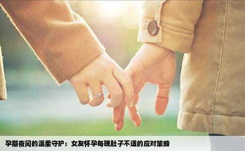 孕期夜间的温柔守护：女友怀孕每晚肚子不适的应对策略