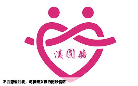 不会恋爱的我，与相亲女孩的微妙情感