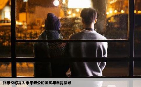 相亲女称我为未来老公的困扰与自我探寻