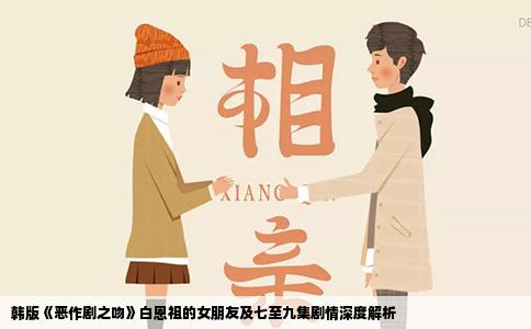 韩版《恶作剧之吻》白恩祖的女朋友及七至九集剧情深度解析