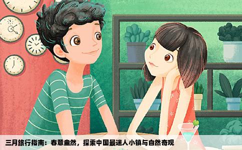 三月旅行指南：春意盎然，探索中国最迷人小镇与自然奇观