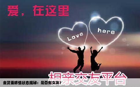 金贤重感情状态揭秘：是否有女友？