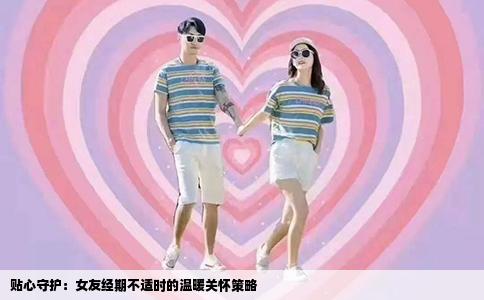 贴心守护：女友经期不适时的温暖关怀策略