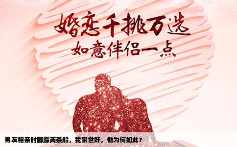 男友相亲时脚踩两条船，我家世好，他为何如此？