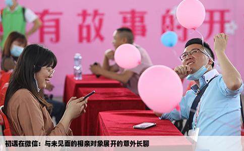 初遇在微信：与未见面的相亲对象展开的意外长聊