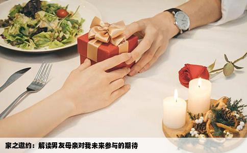 家之邀约：解读男友母亲对我未来参与的期待