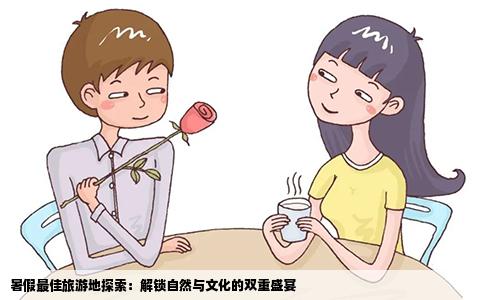 暑假最佳旅游地探索：解锁自然与文化的双重盛宴