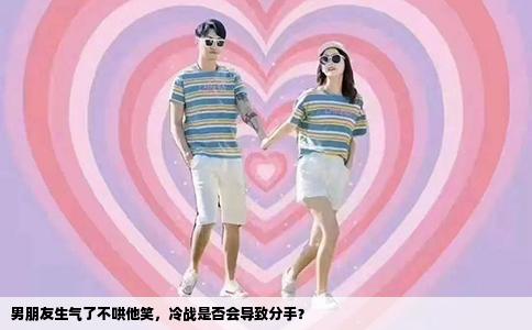 男朋友生气了不哄他笑，冷战是否会导致分手？