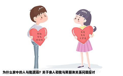 为什么家中的人与我疏远？关于亲人和我与男朋友关系问题探讨