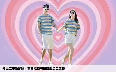 拍出完美婚纱照：前期准备与拍摄地点全攻略