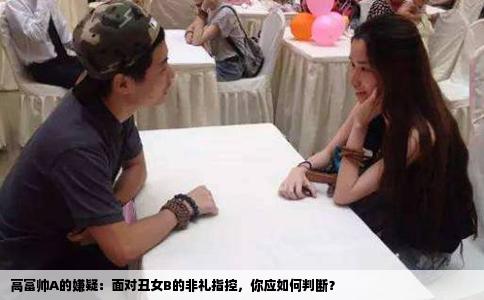 高富帅A的嫌疑：面对丑女B的非礼指控，你应如何判断？
