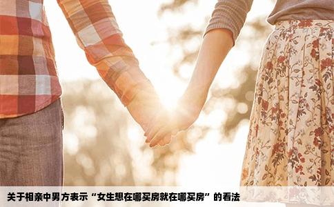 关于相亲中男方表示“女生想在哪买房就在哪买房”的看法