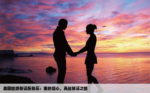 美国旅游签证拒签后：重拾信心，再战签证之旅